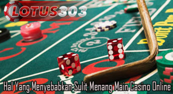 Hal Yang Menyebabkan Sulit Menang Main Casino Online